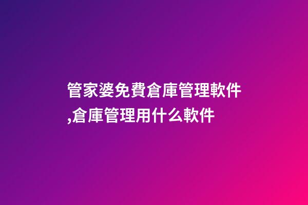 管家婆免費倉庫管理軟件,倉庫管理用什么軟件-第1張-觀點-玄機派
