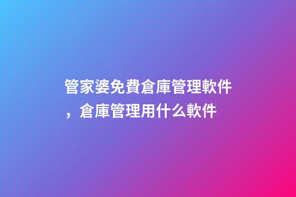 管家婆免費倉庫管理軟件，倉庫管理用什么軟件-第1張-觀點-玄機派
