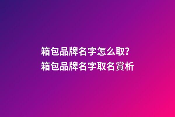 箱包品牌名字怎么取？箱包品牌名字取名賞析-第1張-商標起名-玄機派
