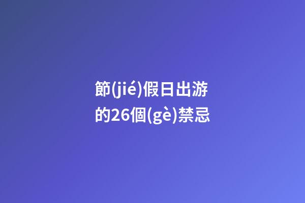 節(jié)假日出游的26個(gè)禁忌