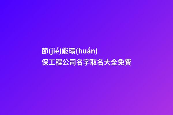 節(jié)能環(huán)保工程公司名字取名大全免費-第1張-公司起名-玄機派
