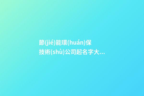 節(jié)能環(huán)保技術(shù)公司起名字大全免費(fèi)-第1張-公司起名-玄機(jī)派