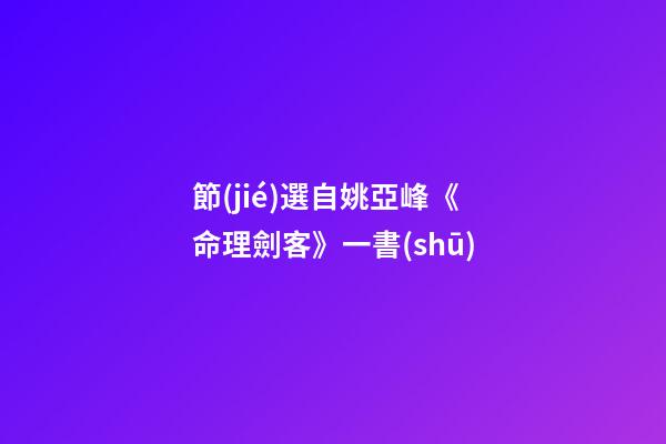節(jié)選自姚亞峰《命理劍客》一書(shū)