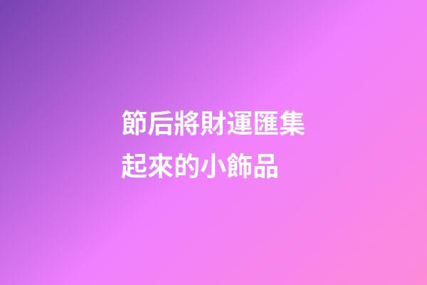 節后將財運匯集起來的小飾品