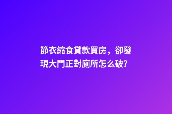 節衣縮食貸款買房，卻發現大門正對廁所怎么破？