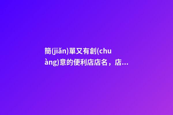 簡(jiǎn)單又有創(chuàng)意的便利店店名，店鋪名稱怎么選比較好？