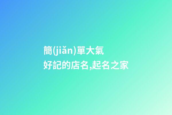 簡(jiǎn)單大氣好記的店名,起名之家