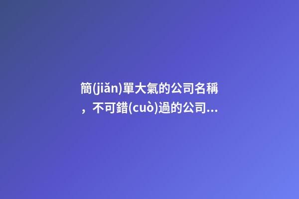 簡(jiǎn)單大氣的公司名稱，不可錯(cuò)過的公司好名！-第1張-公司起名-玄機(jī)派