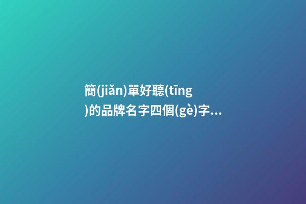簡(jiǎn)單好聽(tīng)的品牌名字四個(gè)字大全，取名方法有哪些？-第1張-商標(biāo)起名-玄機(jī)派