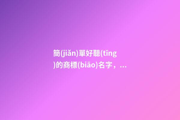 簡(jiǎn)單好聽(tīng)的商標(biāo)名字，商標(biāo)取名方法-第1張-商標(biāo)起名-玄機(jī)派