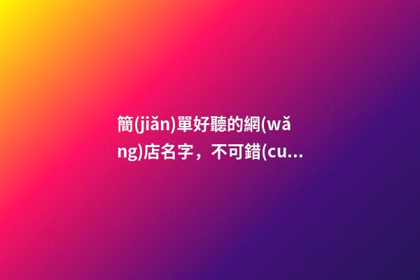 簡(jiǎn)單好聽的網(wǎng)店名字，不可錯(cuò)過(guò)的網(wǎng)店名字大全！