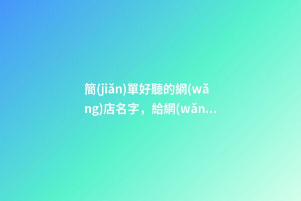 簡(jiǎn)單好聽的網(wǎng)店名字，給網(wǎng)店取名的注意事項(xiàng)