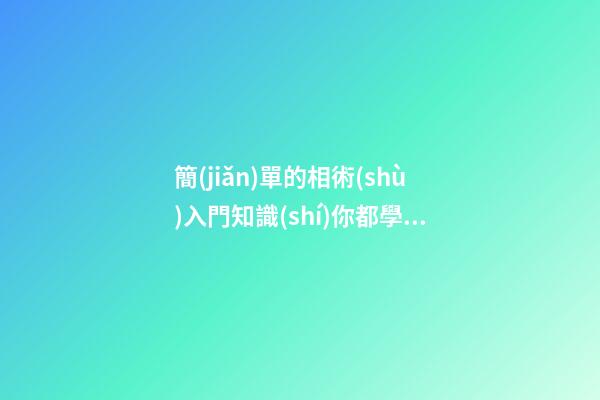 簡(jiǎn)單的相術(shù)入門知識(shí)你都學(xué)會(huì)了嗎？