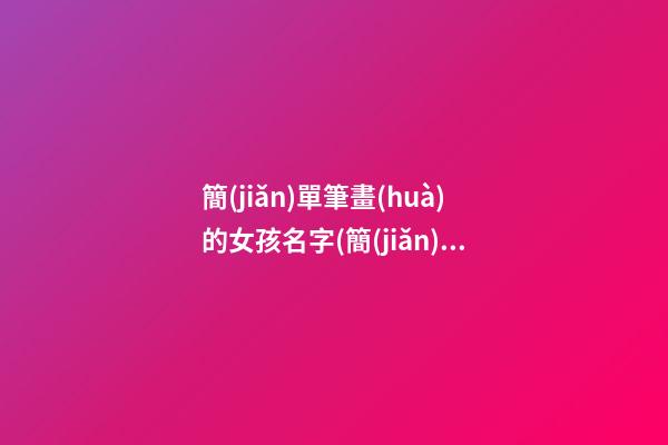 簡(jiǎn)單筆畫(huà)的女孩名字(簡(jiǎn)單筆畫(huà)的女孩名字兩個(gè)字)