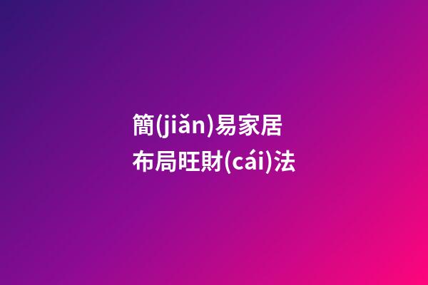 簡(jiǎn)易家居布局旺財(cái)法