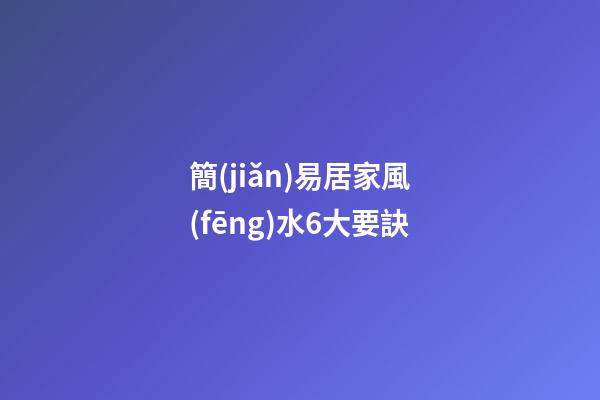 簡(jiǎn)易居家風(fēng)水6大要訣
