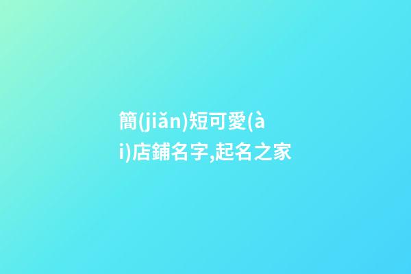 簡(jiǎn)短可愛(ài)店鋪名字,起名之家