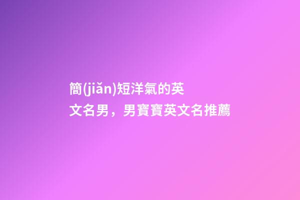 簡(jiǎn)短洋氣的英文名男，男寶寶英文名推薦