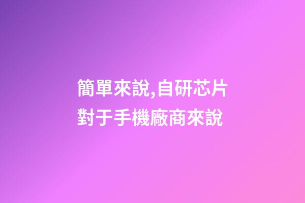 簡單來說,自研芯片對于手機廠商來說-第1張-觀點-玄機派