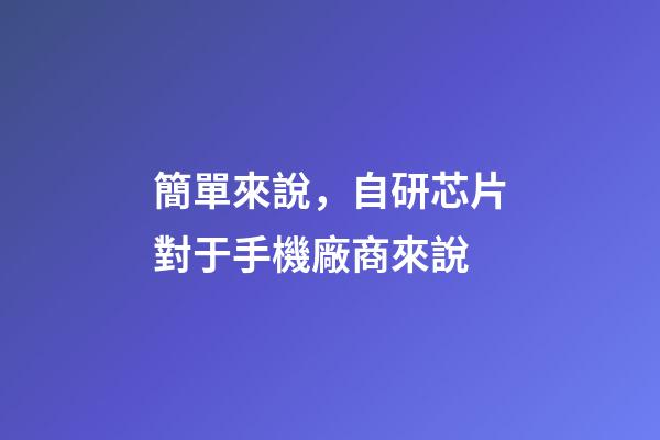 簡單來說，自研芯片對于手機廠商來說-第1張-觀點-玄機派