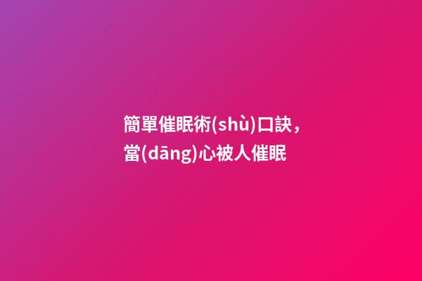 簡單催眠術(shù)口訣，當(dāng)心被人催眠