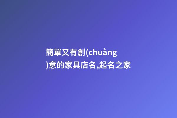 簡單又有創(chuàng)意的家具店名,起名之家-第1張-店鋪起名-玄機派