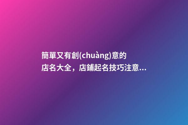 簡單又有創(chuàng)意的店名大全，店鋪起名技巧注意事項(xiàng)-第1張-店鋪起名-玄機(jī)派