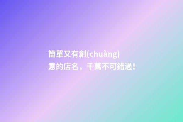 簡單又有創(chuàng)意的店名，千萬不可錯過！