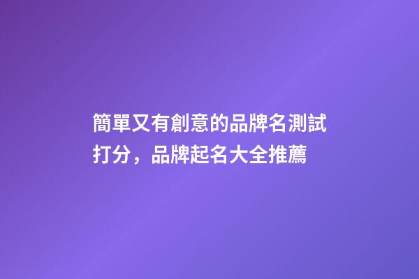 簡單又有創意的品牌名測試打分，品牌起名大全推薦-第1張-商標起名-玄機派