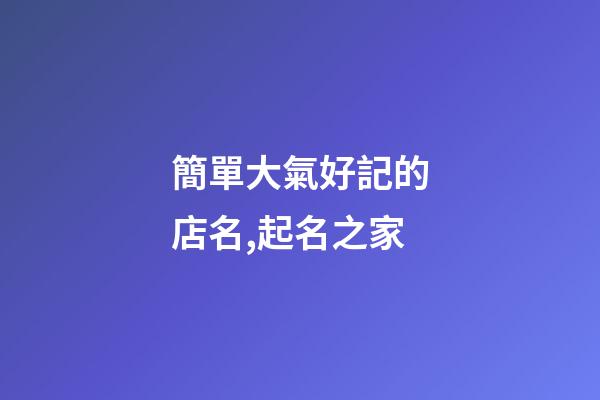 簡單大氣好記的店名,起名之家
