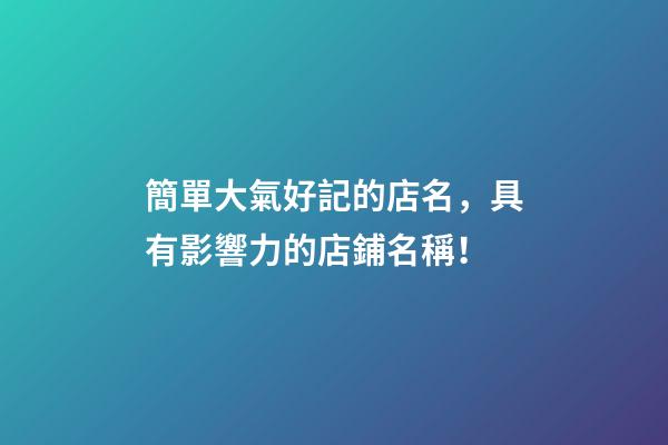簡單大氣好記的店名，具有影響力的店鋪名稱！-第1張-店鋪起名-玄機派
