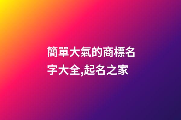 簡單大氣的商標名字大全,起名之家-第1張-商標起名-玄機派