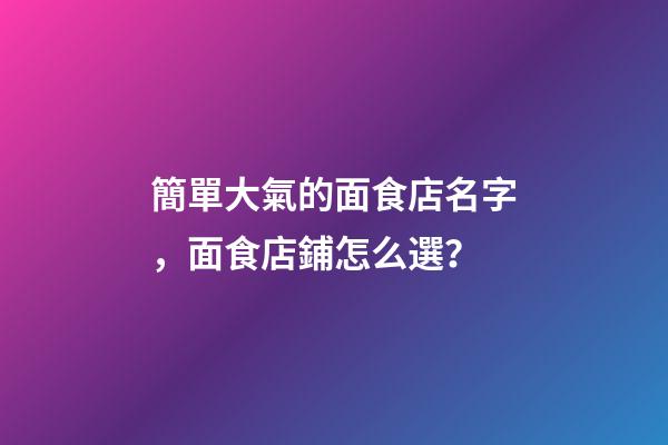 簡單大氣的面食店名字，面食店鋪怎么選？-第1張-店鋪起名-玄機(jī)派