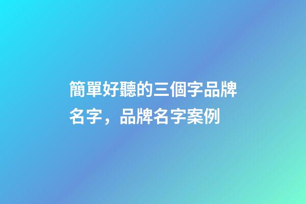 簡單好聽的三個字品牌名字，品牌名字案例-第1張-商標起名-玄機派