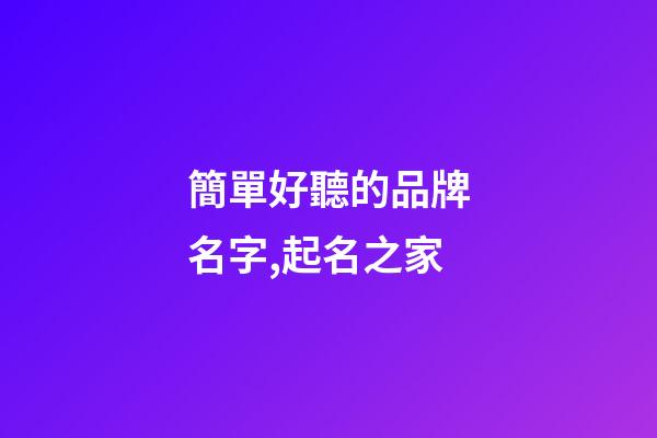 簡單好聽的品牌名字,起名之家-第1張-商標(biāo)起名-玄機(jī)派