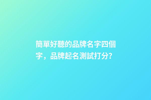 簡單好聽的品牌名字四個字，品牌起名測試打分？-第1張-商標起名-玄機派