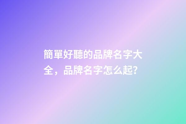 簡單好聽的品牌名字大全，品牌名字怎么起？