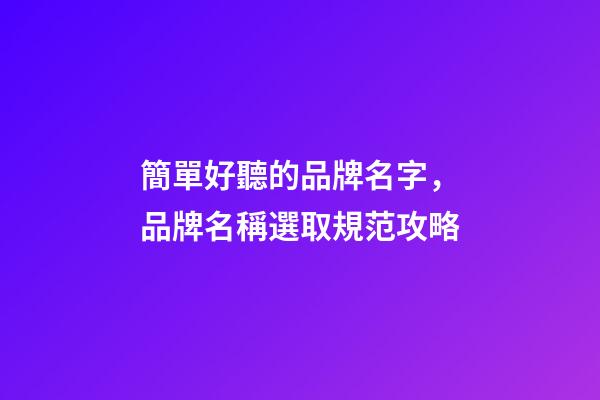 簡單好聽的品牌名字，品牌名稱選取規范攻略-第1張-商標起名-玄機派