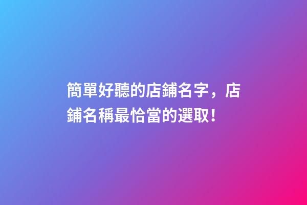 簡單好聽的店鋪名字，店鋪名稱最恰當的選取！