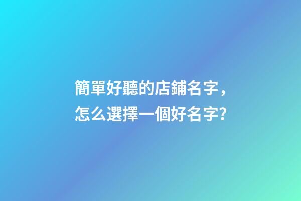 簡單好聽的店鋪名字，怎么選擇一個好名字？