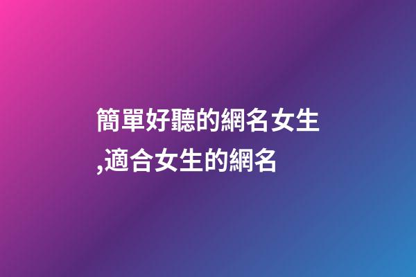 簡單好聽的網名女生,適合女生的網名-第1張-觀點-玄機派