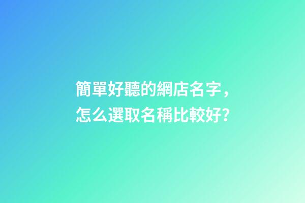 簡單好聽的網店名字，怎么選取名稱比較好？