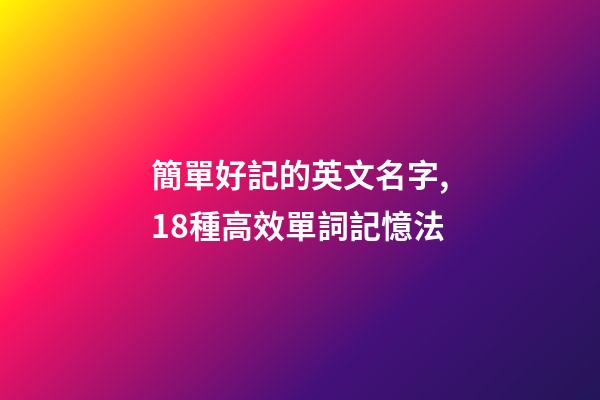 簡單好記的英文名字,18種高效單詞記憶法-第1張-觀點-玄機(jī)派