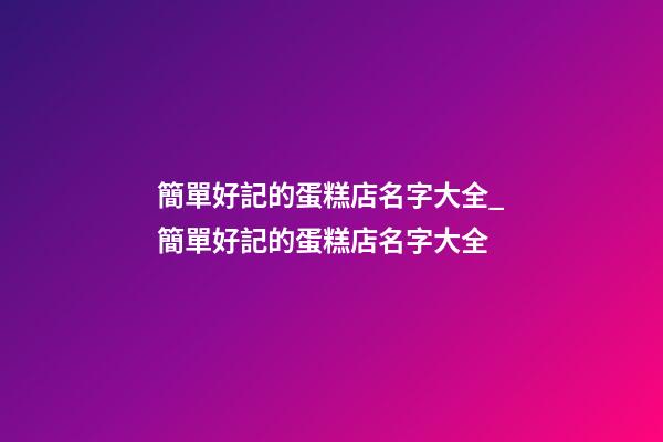 簡單好記的蛋糕店名字大全_簡單好記的蛋糕店名字大全-第1張-店鋪起名-玄機派