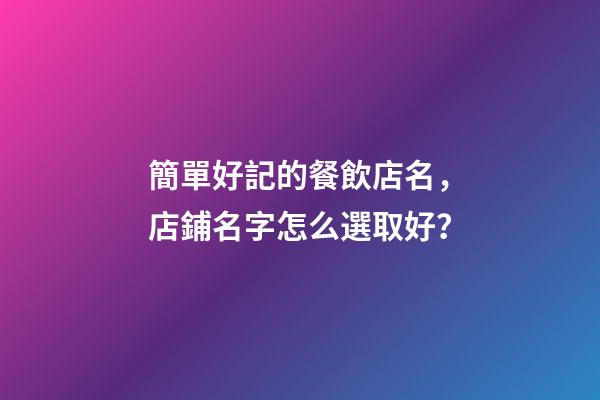 簡單好記的餐飲店名，店鋪名字怎么選取好？-第1張-店鋪起名-玄機派