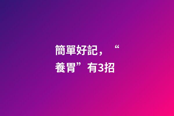 簡單好記，“養胃”有3招-第1張-觀點-玄機派