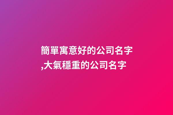 簡單寓意好的公司名字,大氣穩重的公司名字