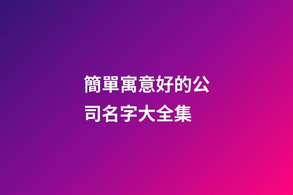 簡單寓意好的公司名字大全集-第1張-公司起名-玄機派