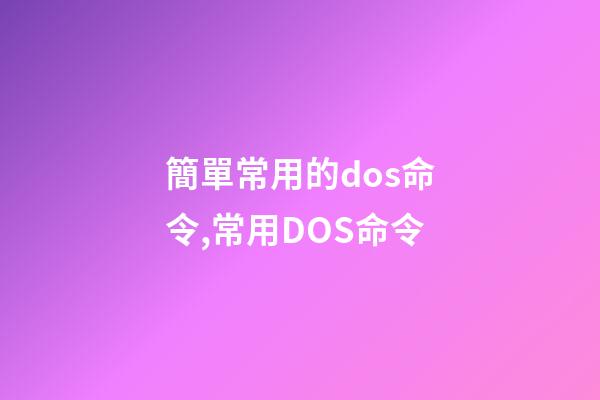 簡單常用的dos命令,常用DOS命令-第1張-觀點-玄機派