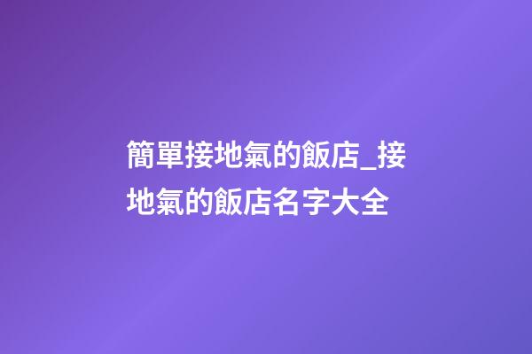 簡單接地氣的飯店_接地氣的飯店名字大全-第1張-店鋪起名-玄機派